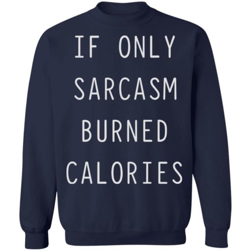 If only sarcasm burned calories shirt