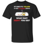 School bus it's big it's yellow it has flashing lights what part didn't you see shirt