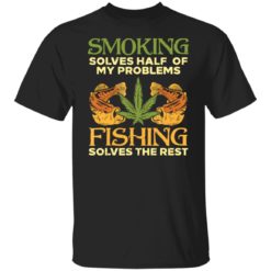 Weed smoking solves half my problems fishing solves the rest shirt