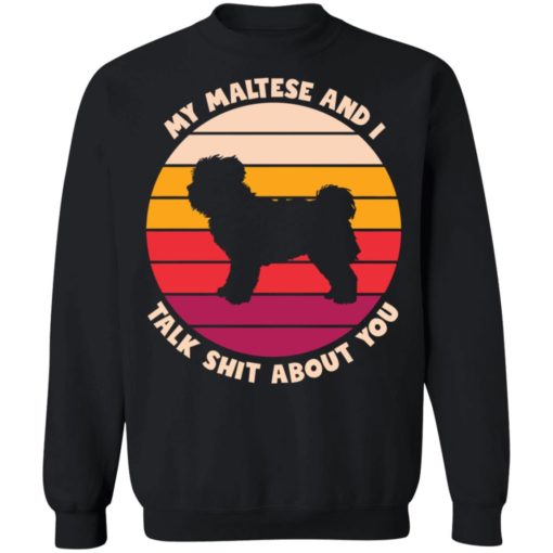 My maltese and i talk sh*t about you dog shirt