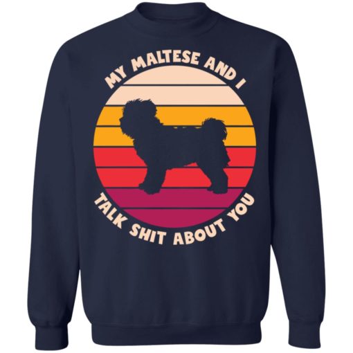 My maltese and i talk sh*t about you dog shirt