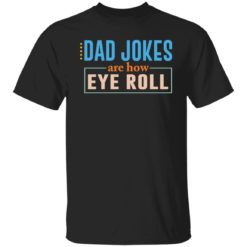 Dad jokes are how eye roll shirt