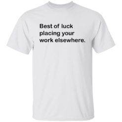 Best of luck placing your work elsewhere shirt