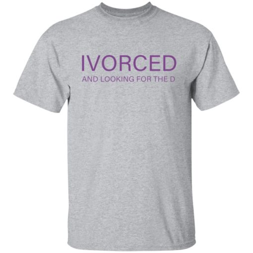 Ivorced and looking for the d shirt