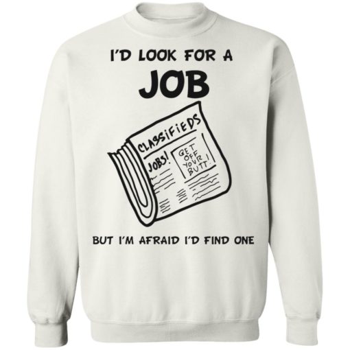 I’d look for a job but i’m afraid i’d find one shirt