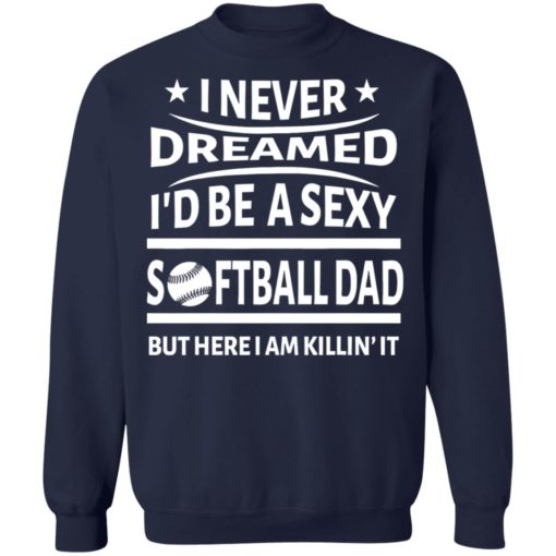 I never dreamed i’d be a sexy softball dad but here i am killin it shirt