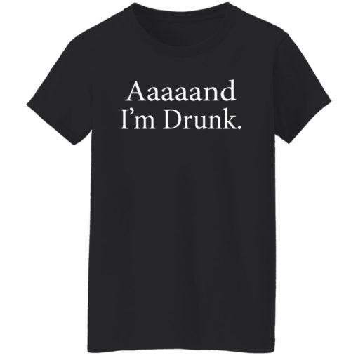 Aaaaand i’m drunk shirt