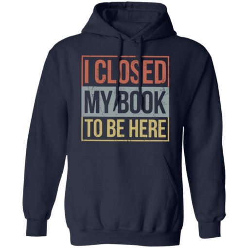 I closed my book to be here shirt