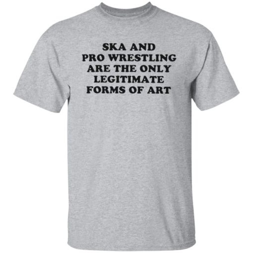 Ska and pro wrestling are the only legitimate forms of art shirt