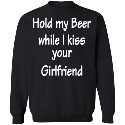 Hold my Beer while i kiss your girlfriend shirt