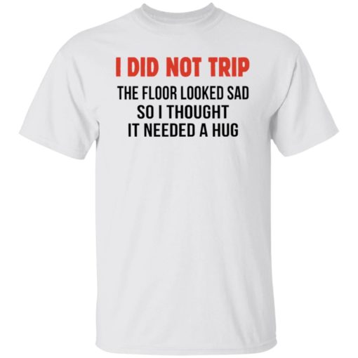 I did not trip the floor looked sad so i thought it needed a hug shirt
