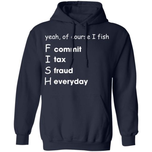 Yeah of course I fish commit tax fraud everyday shirt