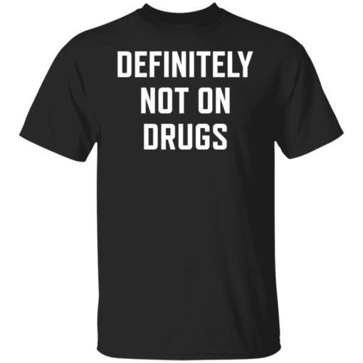 Definitely not on drugs shirt