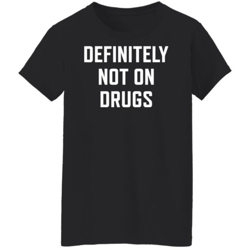 Definitely not on drugs shirt