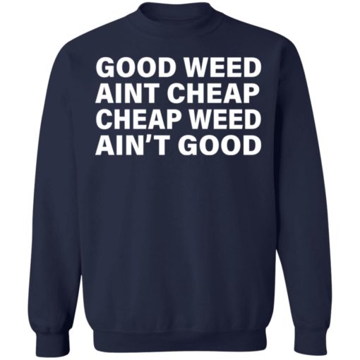 Good weed aint cheap and cheap weed aint good shirt