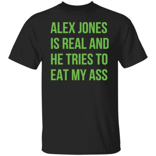 Alex Jones is real and he tries to eat my a** shirt