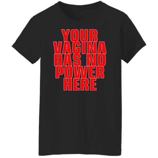 Your vagina has no power here shirt