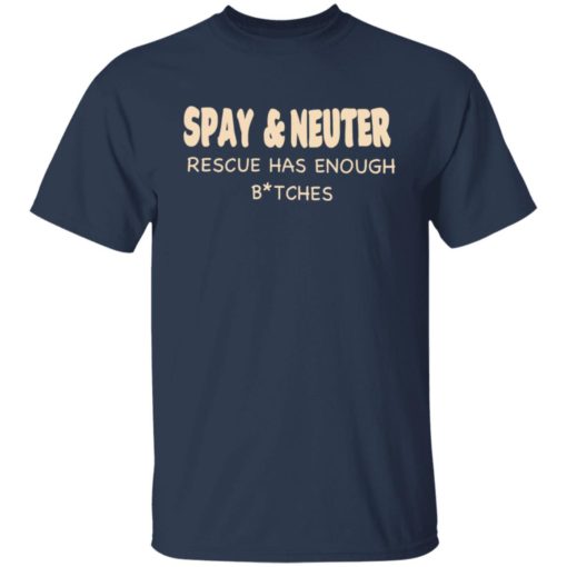 Spay and neuter rescue has enough b*tches shirt