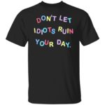 Don’t let idiots ruin your day shirt