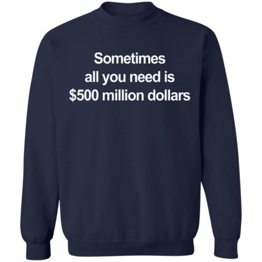 Sometimes all you need is $500 million dollars shirt