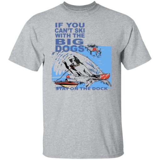 If you can’t ski with the big dogs stay on the dock shirt
