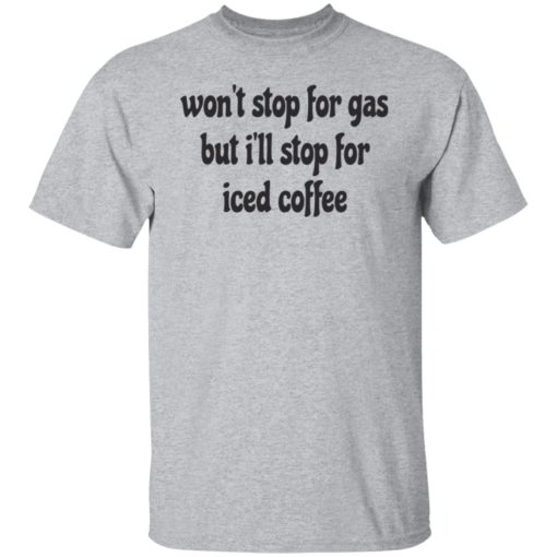 Won’t stop for gas but i’ll stop for iced coffee shirt