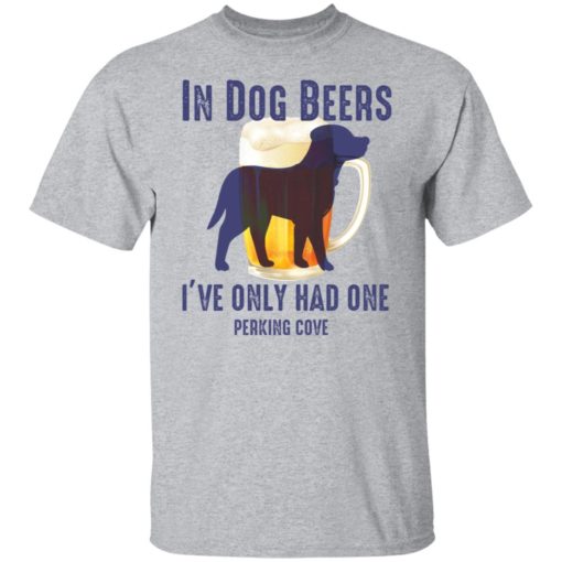 In dog beers i’ve only had one perking cove shirt