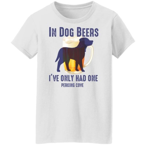 In dog beers i’ve only had one perking cove shirt