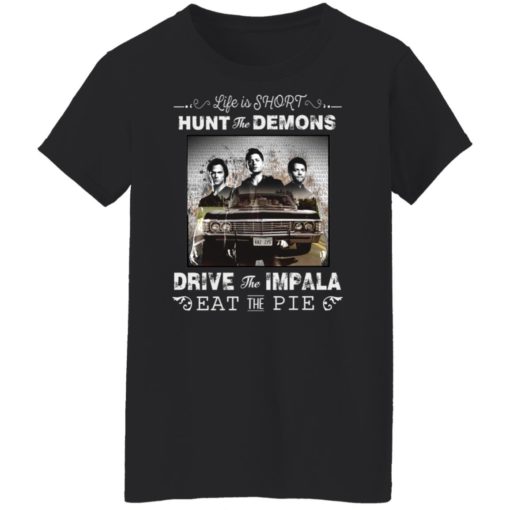 Life is short hunt the demons drive the impala eat the pie shirt