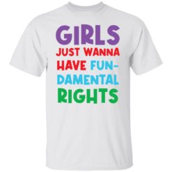 Girls just wanna have fun damental rights shirt