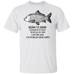 Born to swim ocean is a f*ck kill em all 1989 i am fish man shirt