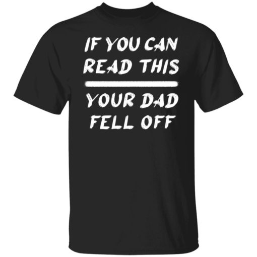 If you can read this your dad fell off shirt