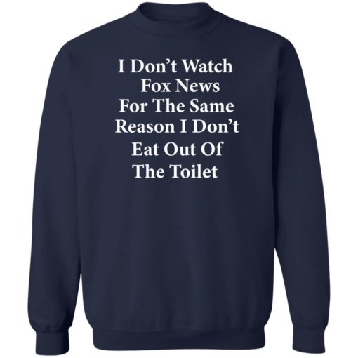 I don’t watch fox news for the same reason i don’t eat out of the toilet shirt