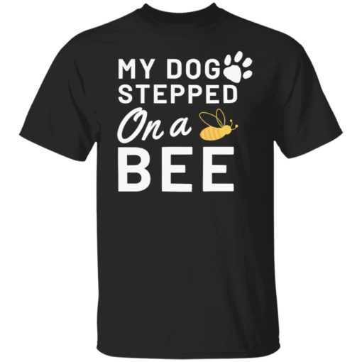 My dog stepped on a bee shirt