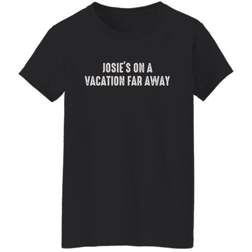 Josie’s on a vacation far away shirt