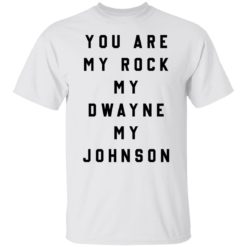 You are my rock my dwayne my johnson shirt