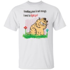 Garfield touching grass is not enough i need to fight god shirt