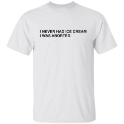 I never had ice cream i was aborted shirt