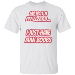 I’m not a pit lizard i just have man boobs shirt