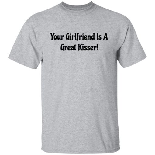 Your girlfriend is a great kisser shirt