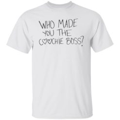 Who made you the coochie boss shirt
