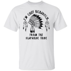 I’m chief kickab*tch from the slapahoe tribe shirt