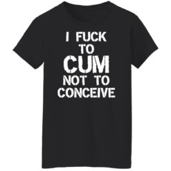 I f*ck to cum not to conceive shirt - G500L Ladies T-Shirt, Black