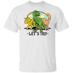 Dinosaur let’s trip shirt