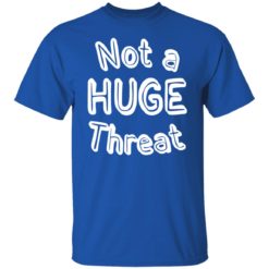 Not a huge threat shirt