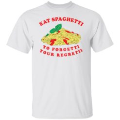 Eat spaghetti to forgetti your regretii shirt