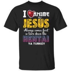 I love anime but jesus always come first so turn down the hentai ya turkey shirt