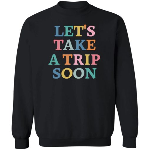 Let’s take a trip soon sweatshirt