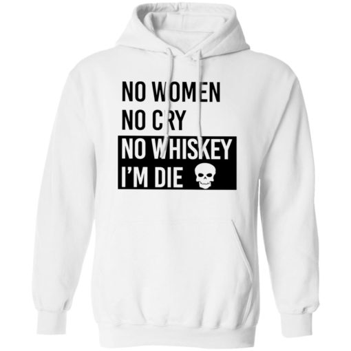 No women no cry no whiskey i’m die shirt