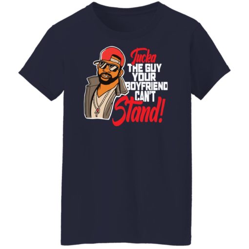 Tucka the guy your boyfriend can’t stand shirt